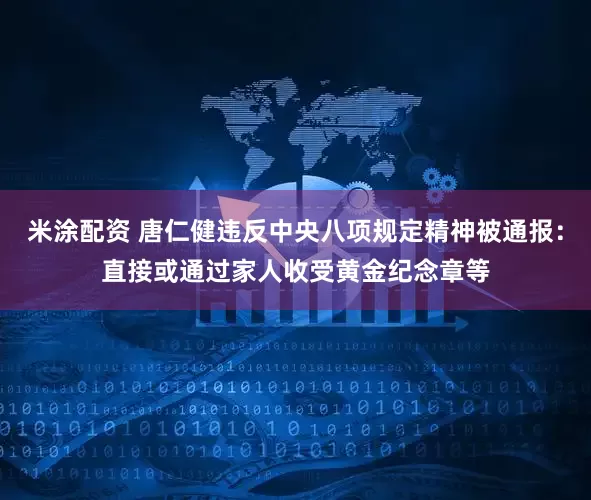 米涂配资 唐仁健违反中央八项规定精神被通报：直接或通过家人收受黄金纪念章等
