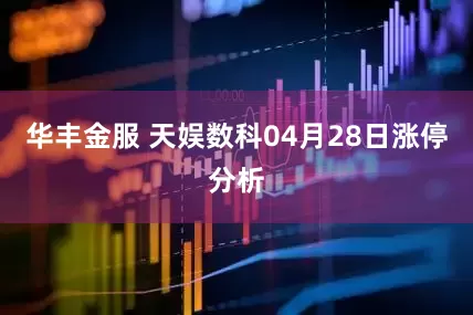 华丰金服 天娱数科04月28日涨停分析
