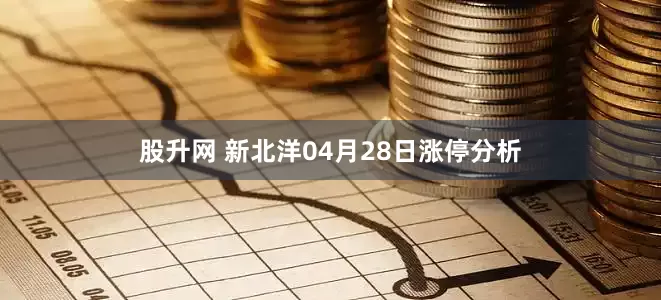 股升网 新北洋04月28日涨停分析