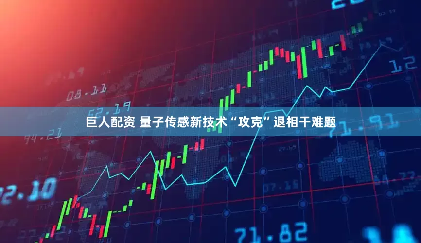 巨人配资 量子传感新技术“攻克”退相干难题