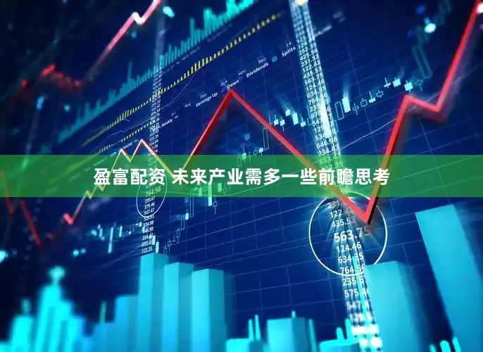 盈富配资 未来产业需多一些前瞻思考