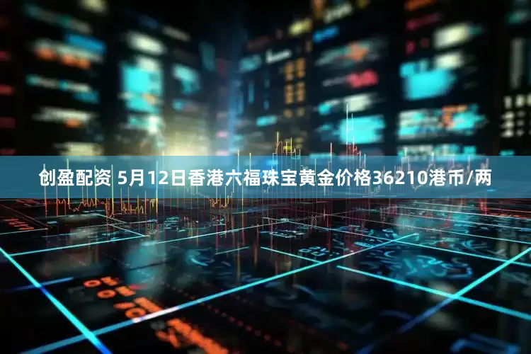 创盈配资 5月12日香港六福珠宝黄金价格36210港币/两