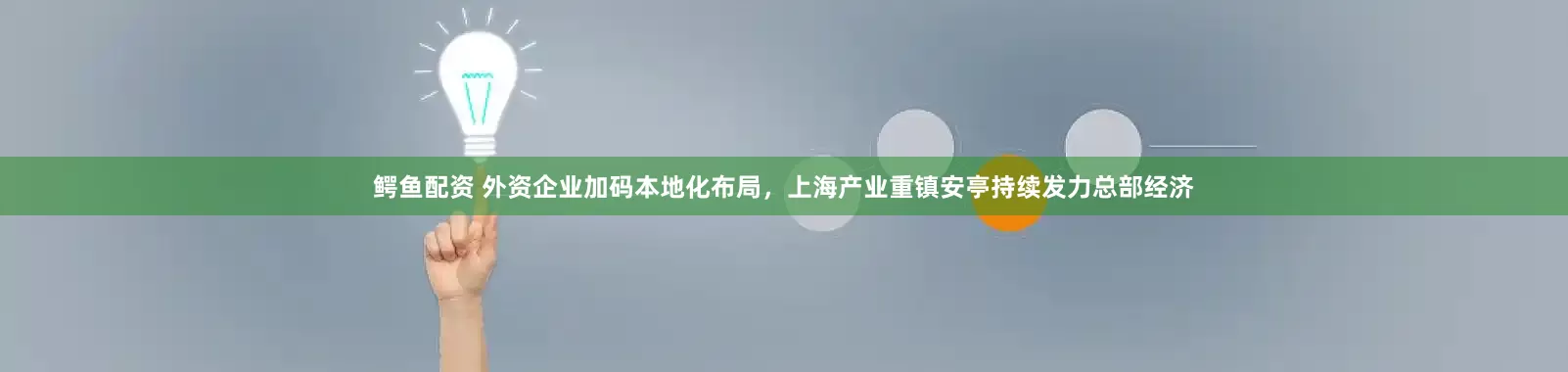 鳄鱼配资 外资企业加码本地化布局，上海产业重镇安亭持续发力总部经济