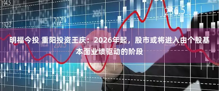 明福今投 重阳投资王庆：2026年起，股市或将进入由个股基本面业绩驱动的阶段