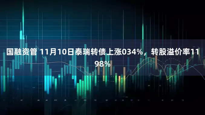 国融资管 11月10日泰瑞转债上涨034%，转股溢价率1198%