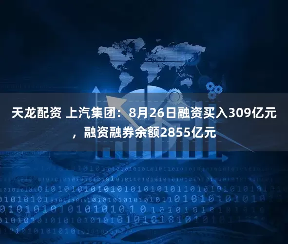 天龙配资 上汽集团:8月26日融资买入309亿元,融资融券余额2855亿元