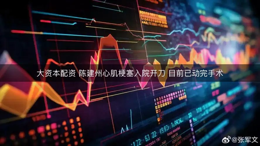 大资本配资 陈建州心肌梗塞入院开刀 目前已动完手术